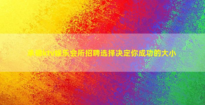 承德ktv娱乐会所招聘选择决定你成功的大小