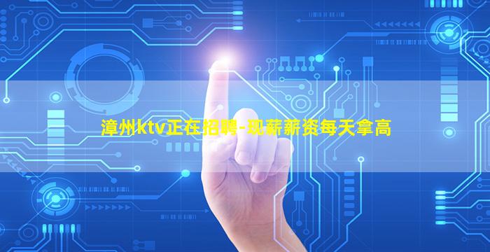 漳州ktv正在招聘-现薪薪资每天拿高