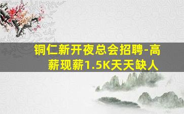 铜仁新开夜总会招聘-高薪现薪1.5K天天缺人